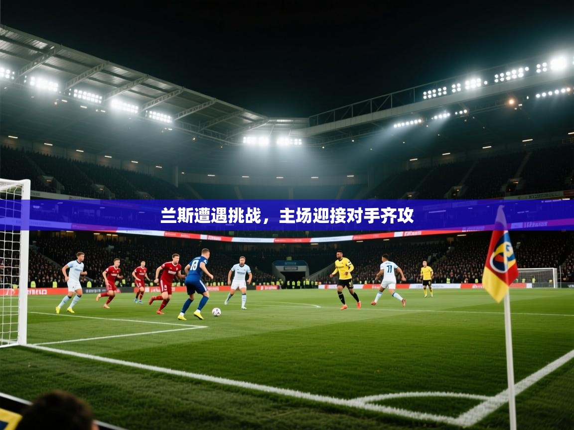 兰斯遭遇挑战，主场迎接对手齐攻  第1张