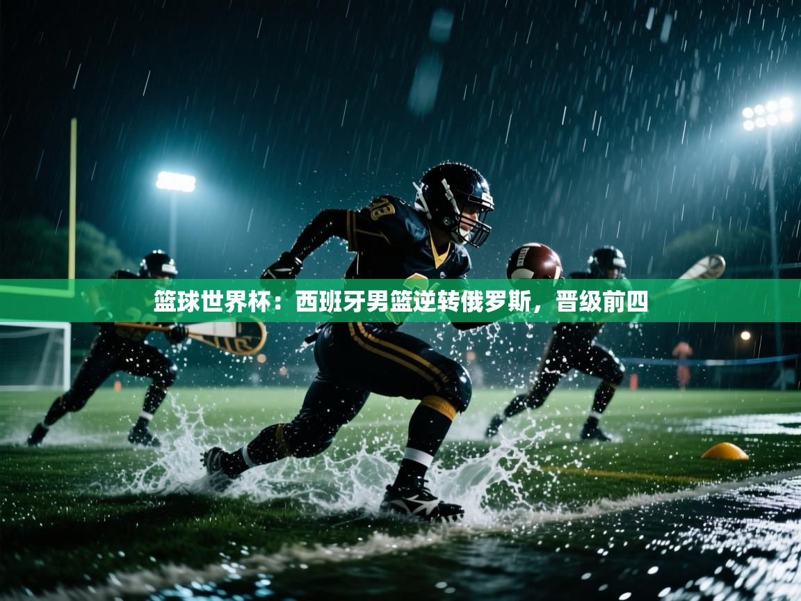 篮球世界杯：西班牙男篮逆转俄罗斯，晋级前四  第1张